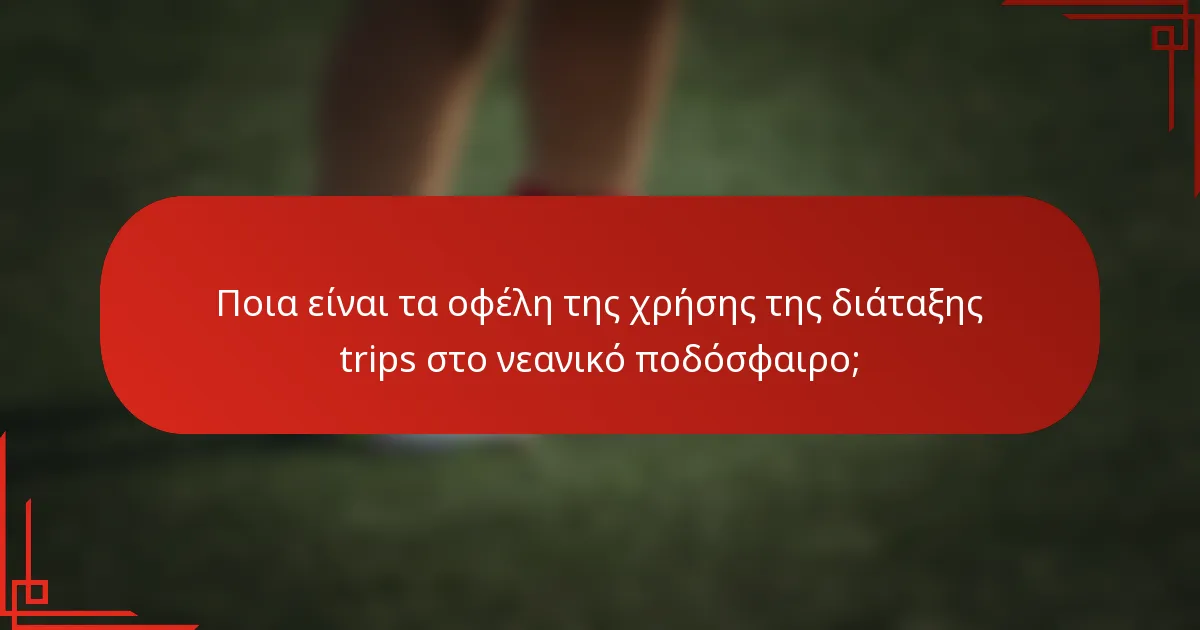 Ποια είναι τα οφέλη της χρήσης της διάταξης trips στο νεανικό ποδόσφαιρο;