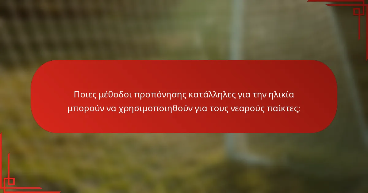 Ποιες μέθοδοι προπόνησης κατάλληλες για την ηλικία μπορούν να χρησιμοποιηθούν για τους νεαρούς παίκτες;