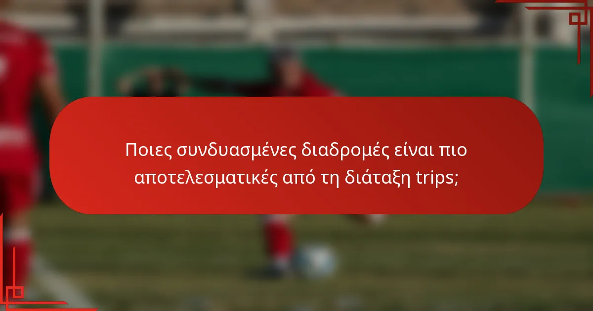 Ποιες συνδυασμένες διαδρομές είναι πιο αποτελεσματικές από τη διάταξη trips;