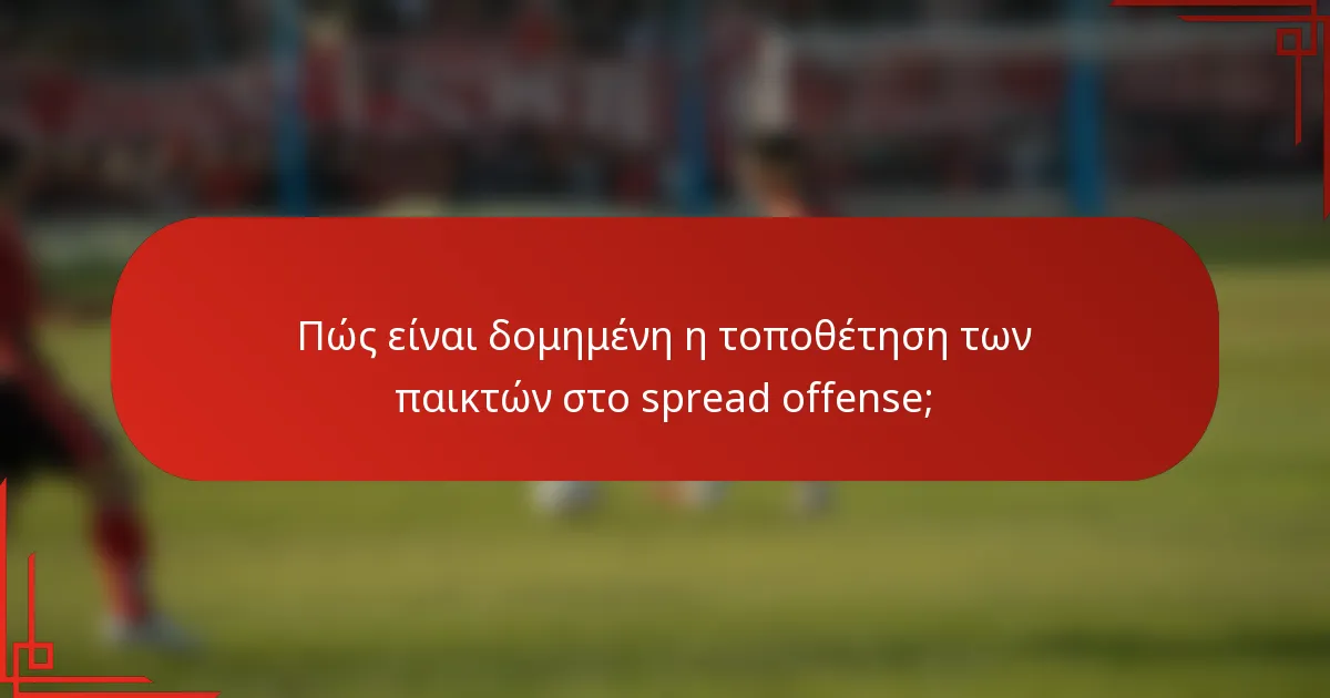 Πώς είναι δομημένη η τοποθέτηση των παικτών στο spread offense;