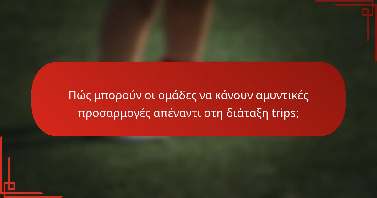 Πώς μπορούν οι ομάδες να κάνουν αμυντικές προσαρμογές απέναντι στη διάταξη trips;