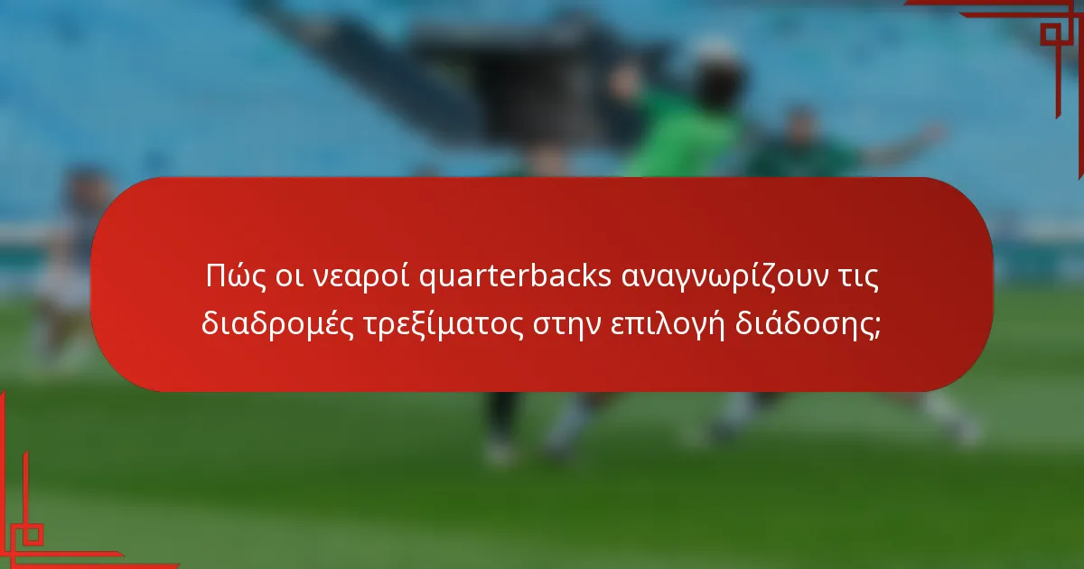 Πώς οι νεαροί quarterbacks αναγνωρίζουν τις διαδρομές τρεξίματος στην επιλογή διάδοσης;